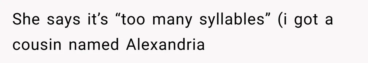 She says it’s “too many syllables” (i got a cousin named Alexandria