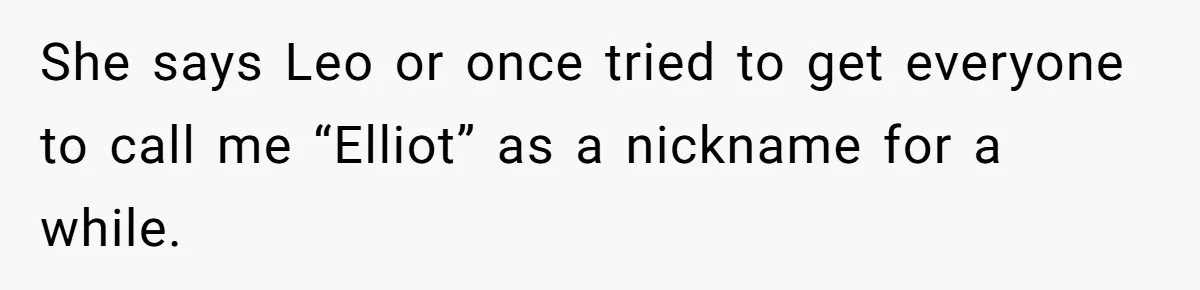 She says Leo or once tried to get everyone to call me “Elliot” as a nickname for a while.