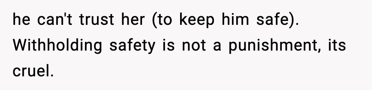 he can't trust her (to keep him safe). Withholding safety is not a punishment, its cruel.
