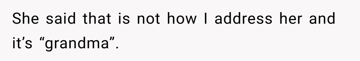 She said that is not how I address her and it’s “grandma”.