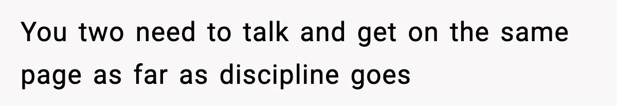 You two need to talk and get on the same page as far as discipline goes