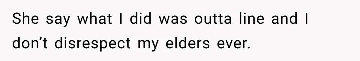 She say what I did was outta line and I don’t disrespect my elders ever.