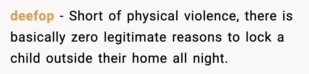 deefop − Short of physical violence, there is basically zero legitimate reasons to lock a child outside their home all night.
