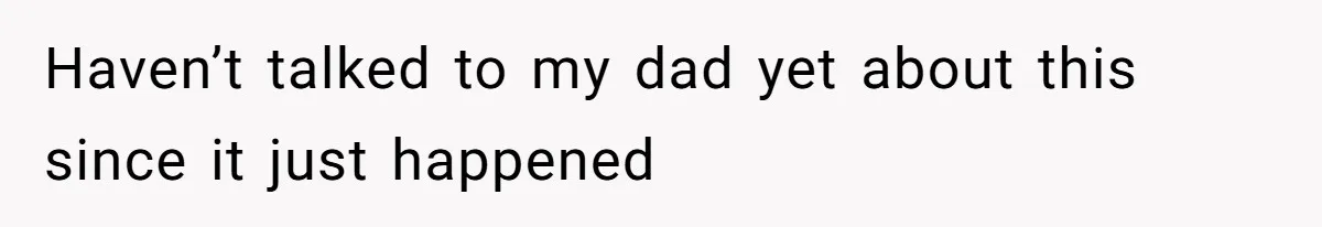Haven’t talked to my dad yet about this since it just happened