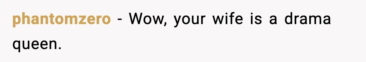 phantomzero − Wow, your wife is a drama queen.