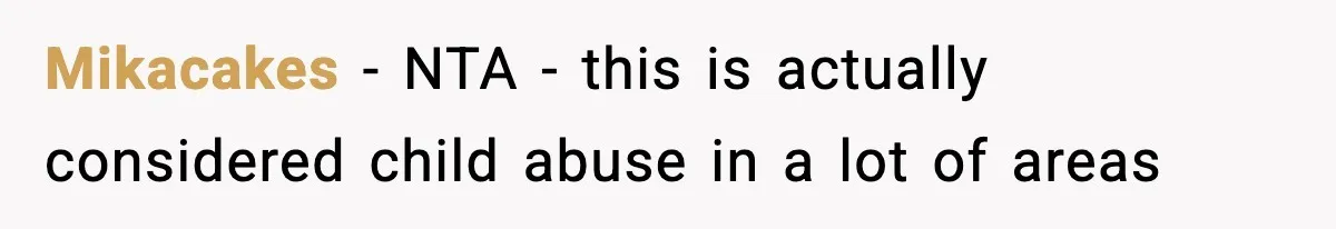 Mikacakes − NTA - this is actually considered child abuse in a lot of areas