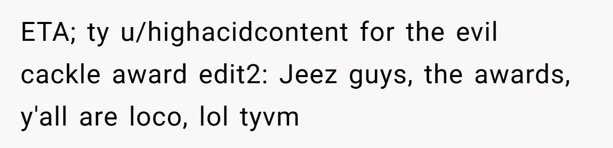 ETA; ty u/highacidcontent for the evil cackle award edit2: Jeez guys, the awards, y'all are loco, lol tyvm