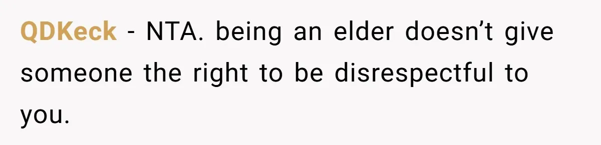 QDKeck − NTA. being an elder doesn’t give someone the right to be disrespectful to you.