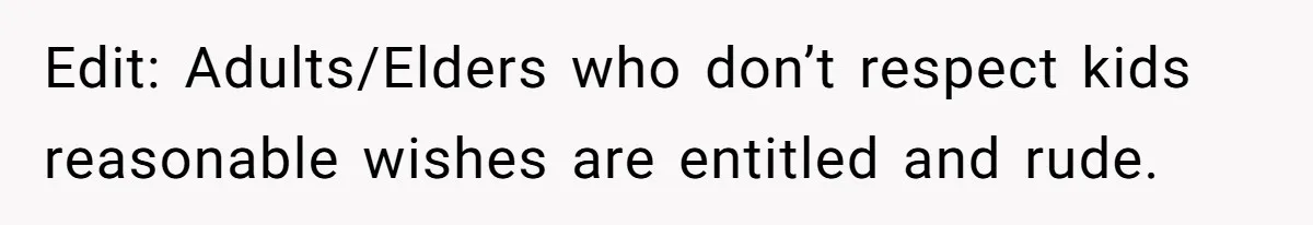 Edit: Adults/Elders who don’t respect kids reasonable wishes are entitled and rude.