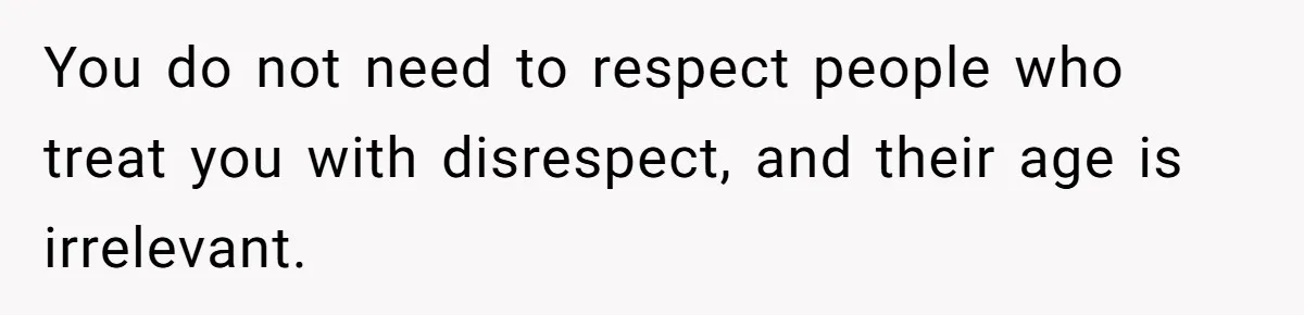 You do not need to respect people who treat you with disrespect, and their age is irrelevant.