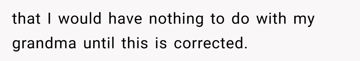 that I would have nothing to do with my grandma until this is corrected.