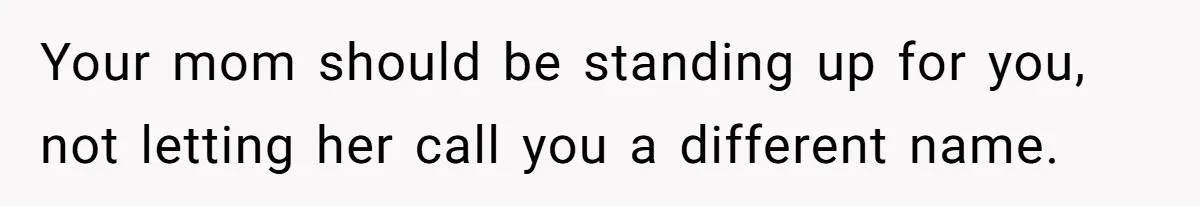 Your mom should be standing up for you, not letting her call you a different name.