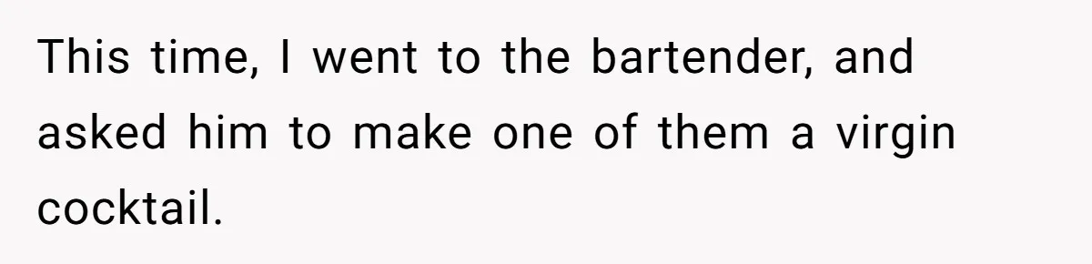 This time, I went to the bartender, and asked him to make one of them a virgin cocktail.