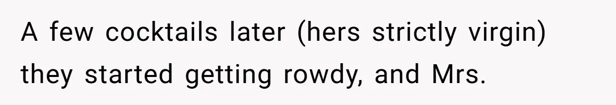 A few cocktails later (hers strictly virgin) they started getting rowdy, and Mrs.