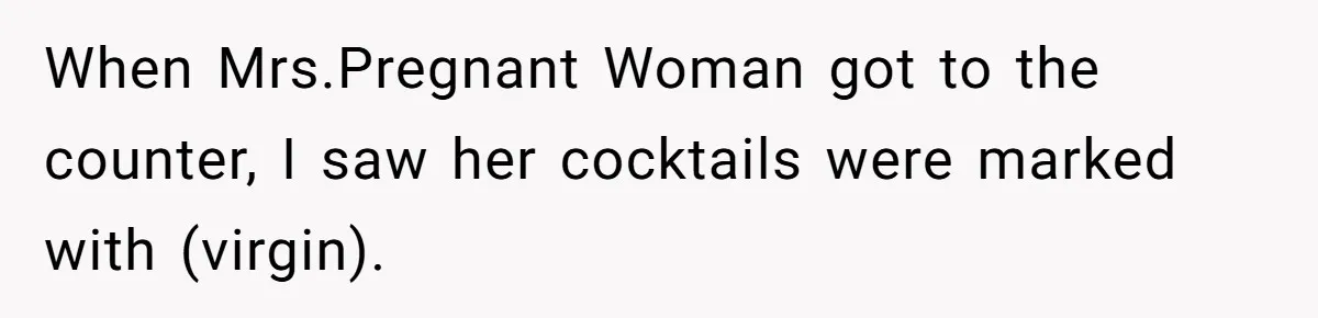 When Mrs.Pregnant Woman got to the counter, I saw her cocktails were marked with (virgin).
