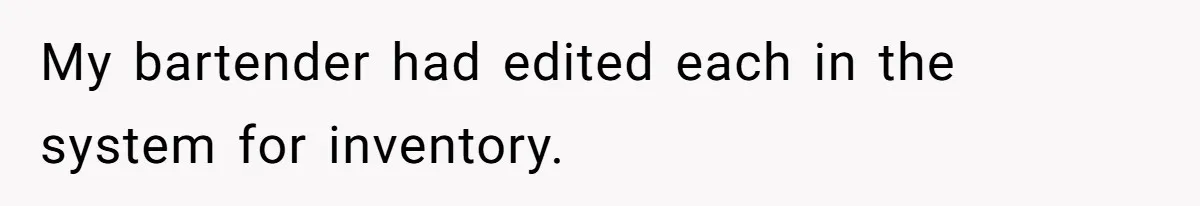 My bartender had edited each in the system for inventory.