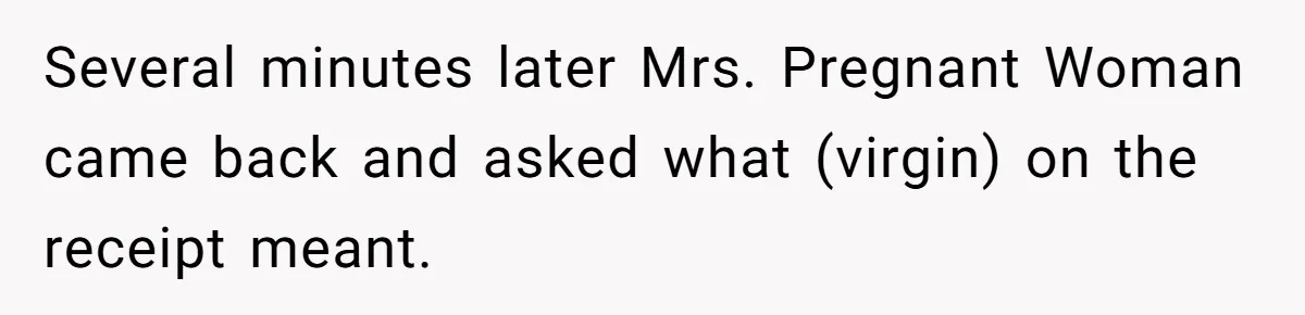 Several minutes later Mrs. Pregnant Woman came back and asked what (virgin) on the receipt meant.