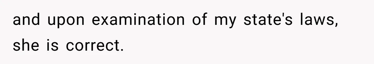 and upon examination of my state's laws, she is correct.
