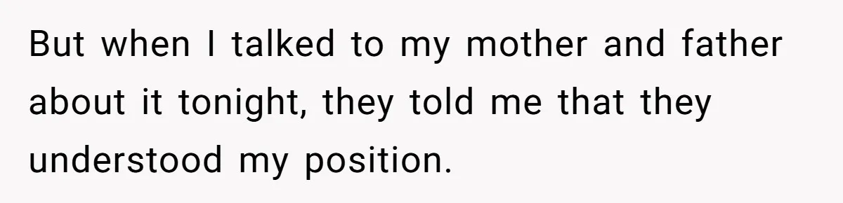But when I talked to my mother and father about it tonight, they told me that they understood my position.