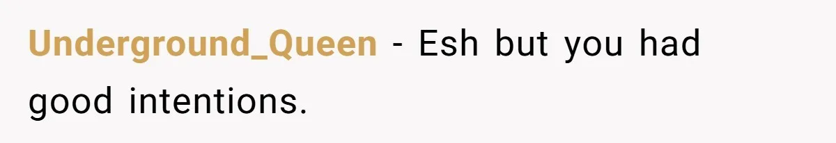 Underground_Queen − Esh but you had good intentions.