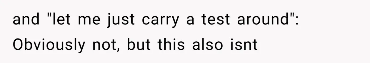 and "let me just carry a test around": Obviously not, but this also isnt