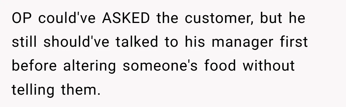 OP could've ASKED the customer, but he still should've talked to his manager first before altering someone's food without telling them.