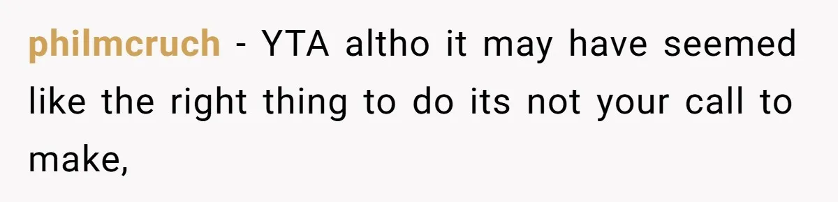 philmcruch − YTA altho it may have seemed like the right thing to do its not your call to make,