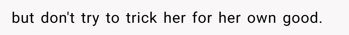 but don't try to trick her for her own good.