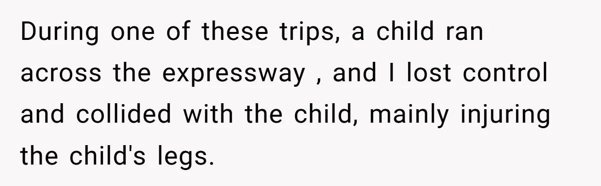 During one of these trips, a child ran across the expressway , and I lost control and collided with the child, mainly injuring the child's legs.