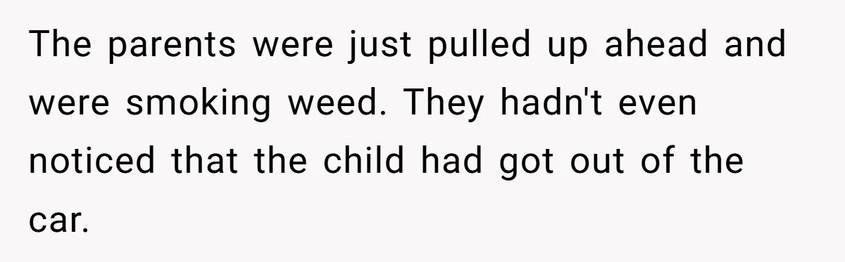 The parents were just pulled up ahead and were smoking weed. They hadn't even noticed that the child had got out of the car.