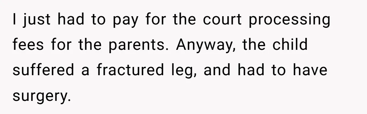 I just had to pay for the court processing fees for the parents. Anyway, the child suffered a fractured leg, and had to have surgery.