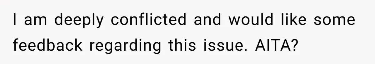 I am deeply conflicted and would like some feedback regarding this issue. AITA?