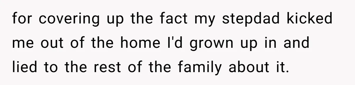 for covering up the fact my stepdad kicked me out of the home I'd grown up in and lied to the rest of the family about it.
