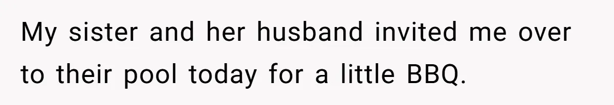 My sister and her husband invited me over to their pool today for a little BBQ.