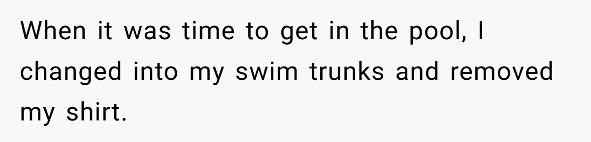 When it was time to get in the pool, I changed into my swim trunks and removed my shirt.