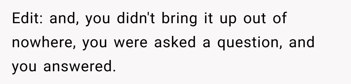 Edit: and, you didn't bring it up out of nowhere, you were asked a question, and you answered.