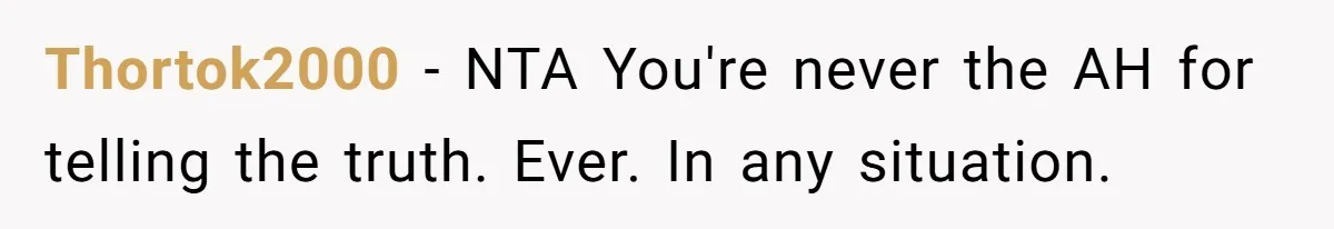 Thortok2000 − NTA You're never the AH for telling the truth. Ever. In any situation.
