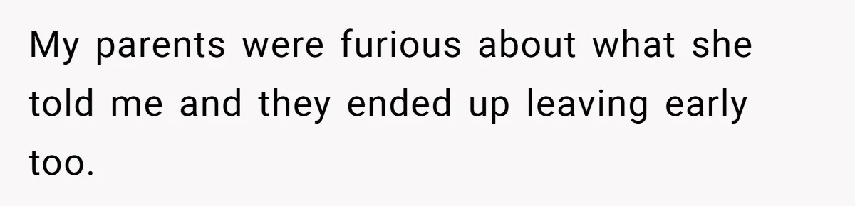 My parents were furious about what she told me and they ended up leaving early too.
