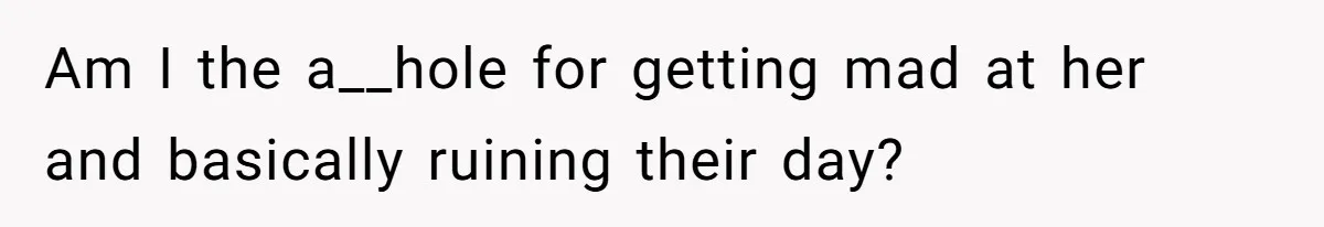 Am I the a__hole for getting mad at her and basically ruining their day?