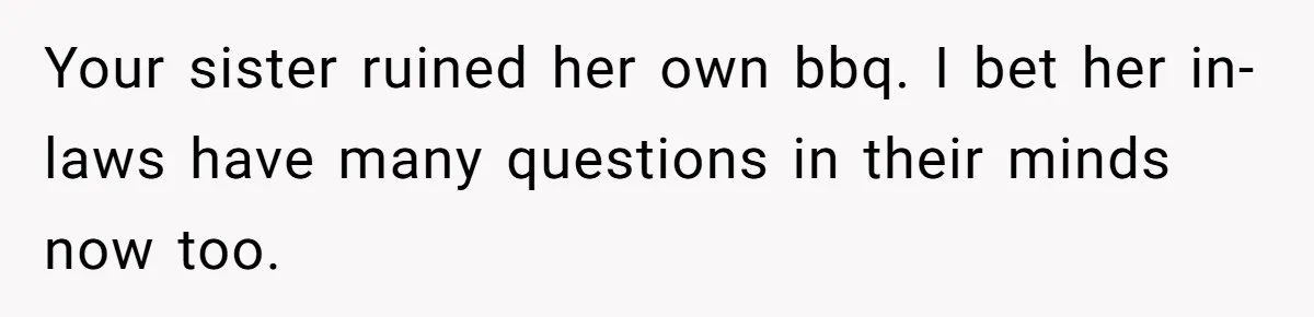 Your sister ruined her own bbq. I bet her in-laws have many questions in their minds now too.