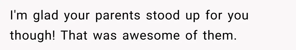 I'm glad your parents stood up for you though! That was awesome of them.