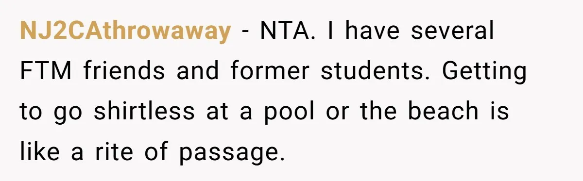 NJ2CAthrowaway − NTA. I have several FTM friends and former students. Getting to go shirtless at a pool or the beach is like a rite of passage.