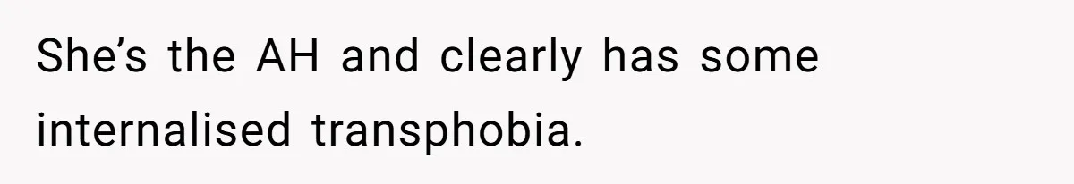 She’s the AH and clearly has some internalised transphobia.
