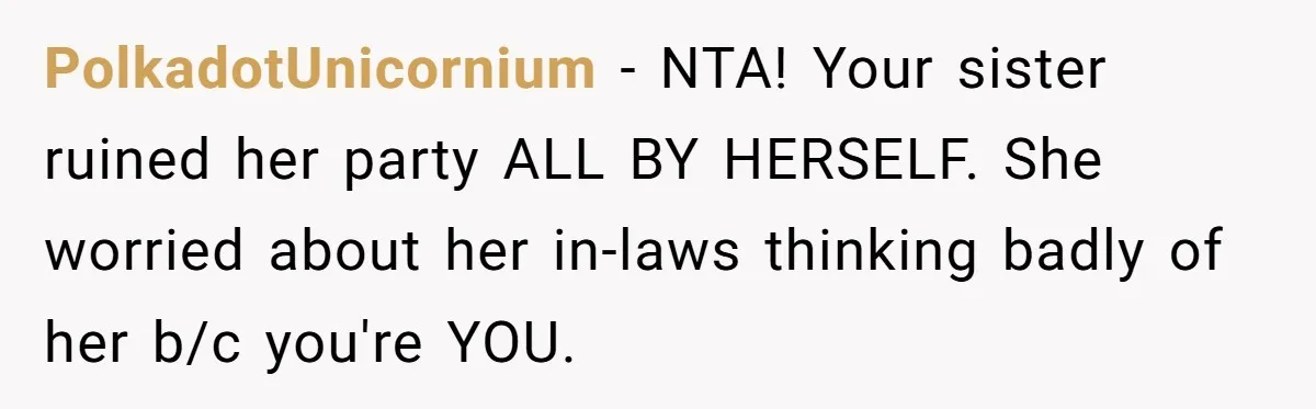PolkadotUnicornium − NTA! Your sister ruined her party ALL BY HERSELF. She worried about her in-laws thinking badly of her b/c you're YOU.