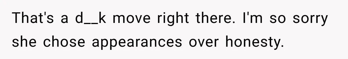 That's a d__k move right there. I'm so sorry she chose appearances over honesty.