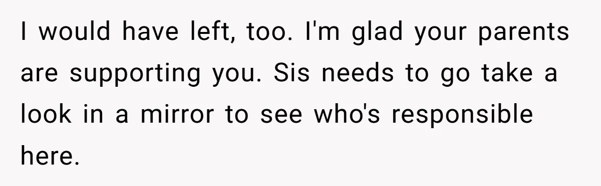 I would have left, too. I'm glad your parents are supporting you. Sis needs to go take a look in a mirror to see who's responsible here.