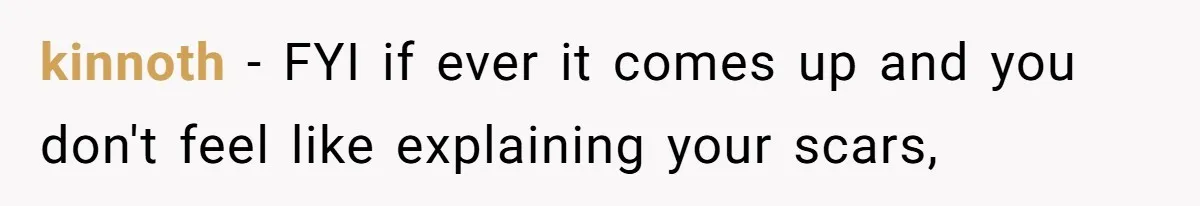 kinnoth − FYI if ever it comes up and you don't feel like explaining your scars,