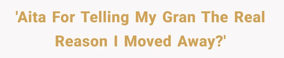 'AITA for telling my gran the real reason I moved away?'