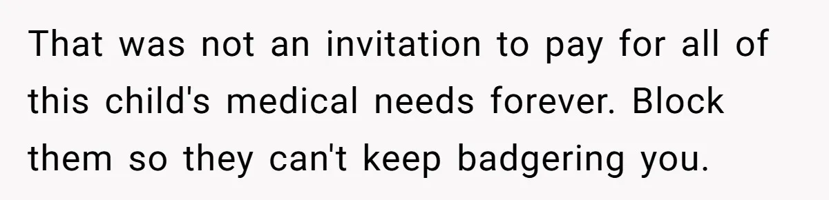 That was not an invitation to pay for all of this child's medical needs forever. Block them so they can't keep badgering you.