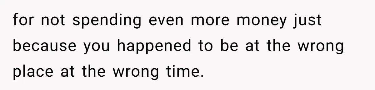 for not spending even more money just because you happened to be at the wrong place at the wrong time.